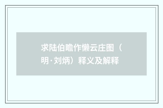 求陆伯瞻作懒云庄图（明·刘炳）释义及解释