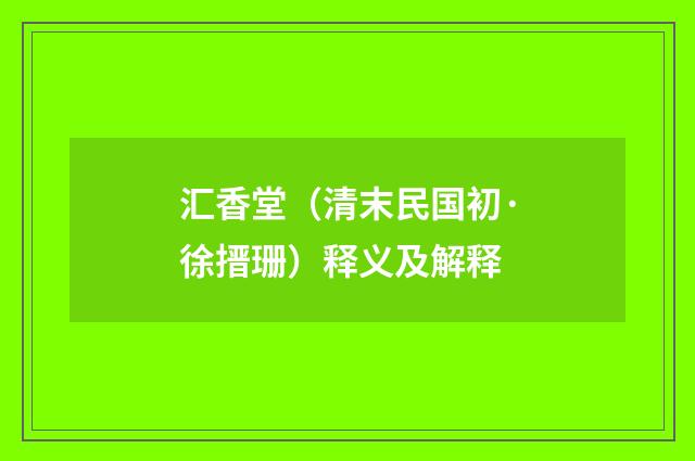 汇香堂（清末民国初·徐搢珊）释义及解释