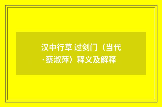 汉中行草 过剑门（当代·蔡淑萍）释义及解释