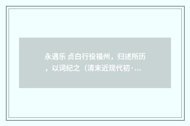 永遇乐 贞白行役福州，归述所历，以词纪之（清末近现代初·汪东）释义及解释