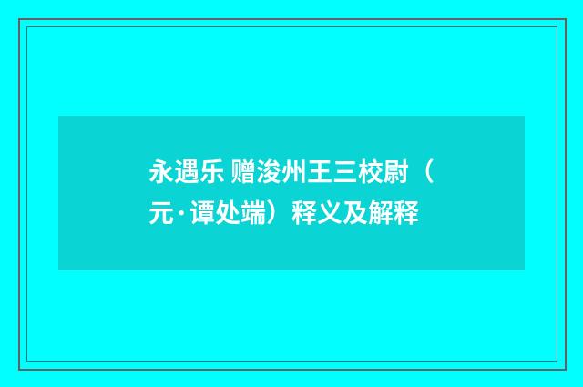 永遇乐 赠浚州王三校尉（元·谭处端）释义及解释