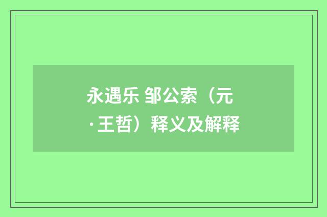 永遇乐 邹公索（元·王哲）释义及解释