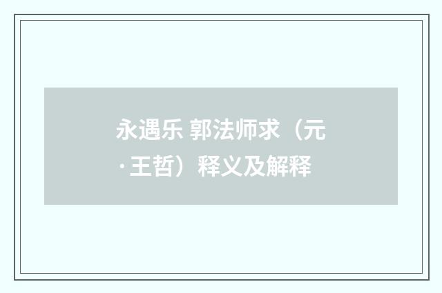 永遇乐 郭法师求（元·王哲）释义及解释