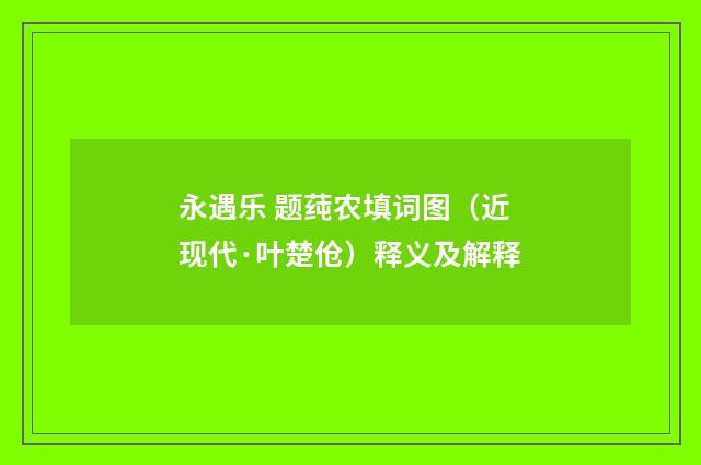 永遇乐 题莼农填词图（近现代·叶楚伧）释义及解释