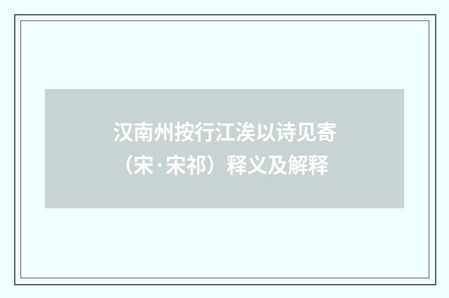 汉南州按行江涘以诗见寄（宋·宋祁）释义及解释