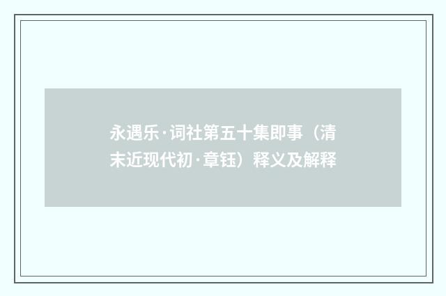 永遇乐·词社第五十集即事（清末近现代初·章钰）释义及解释