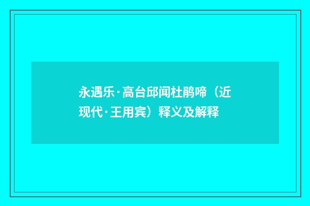 永遇乐·高台邱闻杜鹃啼（近现代·王用宾）释义及解释