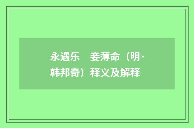 永遇乐　妾薄命（明·韩邦奇）释义及解释