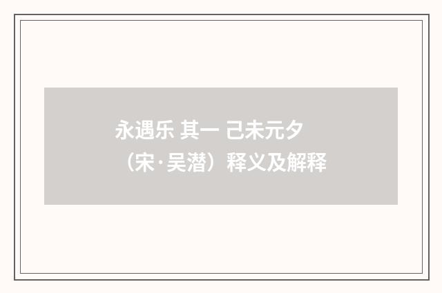 永遇乐 其一 己未元夕（宋·吴潜）释义及解释