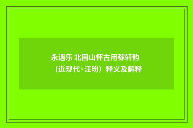 永遇乐 北固山怀古用稼轩韵（近现代·汪玢）释义及解释