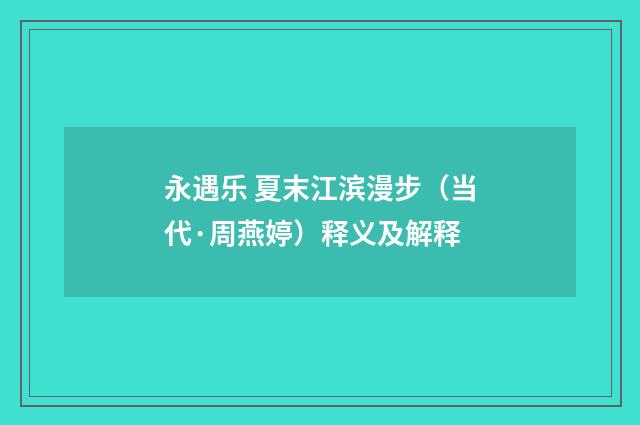 永遇乐 夏末江滨漫步（当代·周燕婷）释义及解释