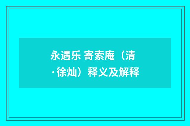 永遇乐 寄索庵（清·徐灿）释义及解释