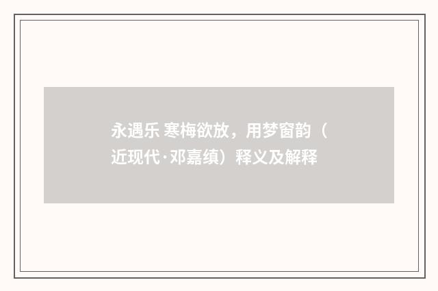 永遇乐 寒梅欲放，用梦窗韵（近现代·邓嘉缜）释义及解释