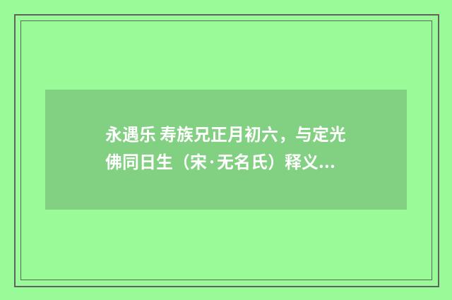 永遇乐 寿族兄正月初六，与定光佛同日生（宋·无名氏）释义及解释