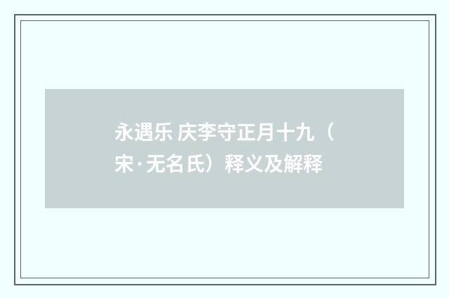 永遇乐 庆李守正月十九（宋·无名氏）释义及解释