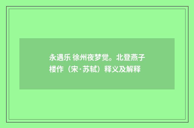 永遇乐 徐州夜梦觉。北登燕子楼作（宋·苏轼）释义及解释