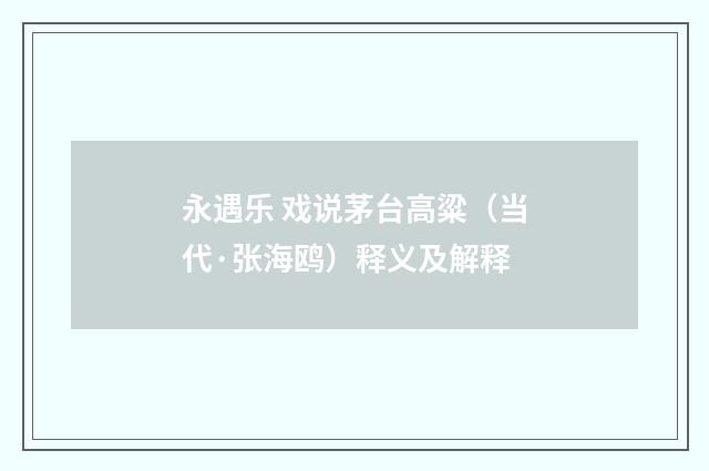 永遇乐 戏说茅台高粱（当代·张海鸥）释义及解释