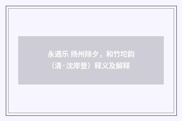 永遇乐 扬州除夕，和竹坨韵（清·沈岸登）释义及解释