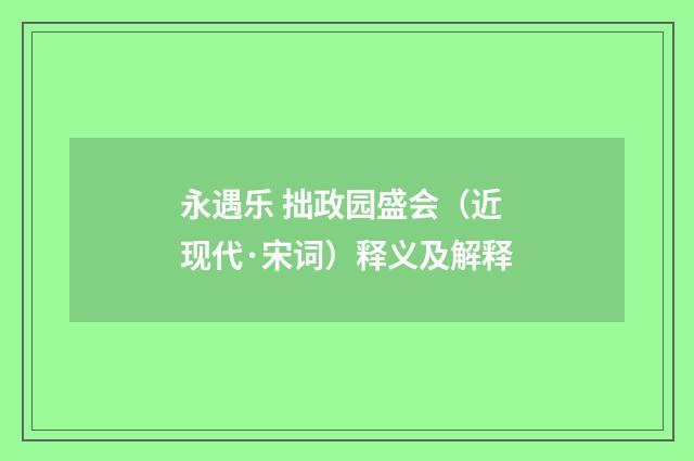 永遇乐 拙政园盛会（近现代·宋词）释义及解释