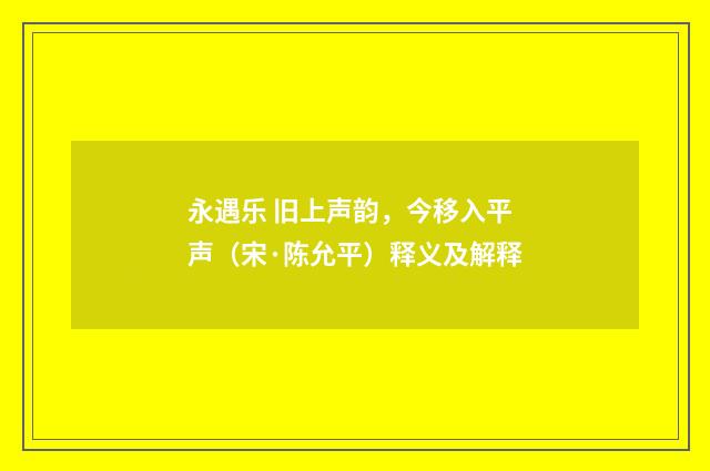 永遇乐 旧上声韵，今移入平声（宋·陈允平）释义及解释