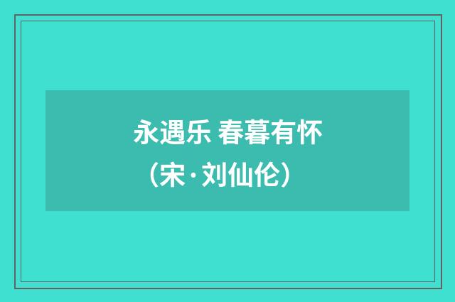 永遇乐 春暮有怀（宋·刘仙伦）释义及解释