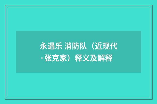 永遇乐 消防队（近现代·张克家）释义及解释