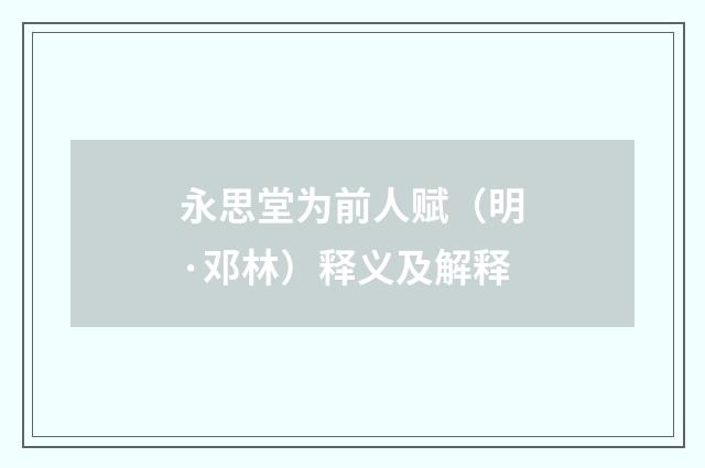 永思堂为前人赋（明·邓林）释义及解释