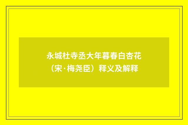 永城杜寺丞大年暮春白杏花（宋·梅尧臣）释义及解释