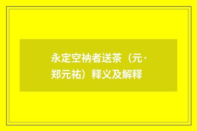 永定空衲者送茶（元·郑元祐）释义及解释