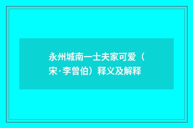 永州城南一士夫家可爱（宋·李曾伯）释义及解释