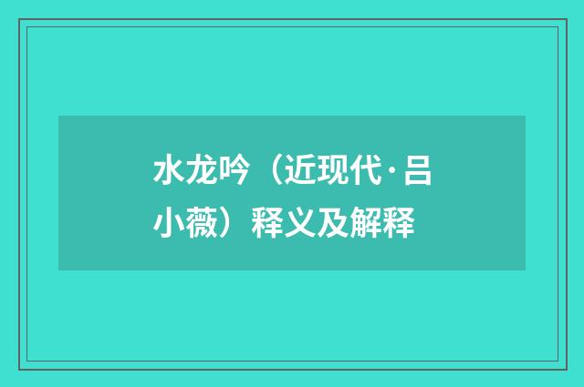 水龙吟（近现代·吕小薇）释义及解释