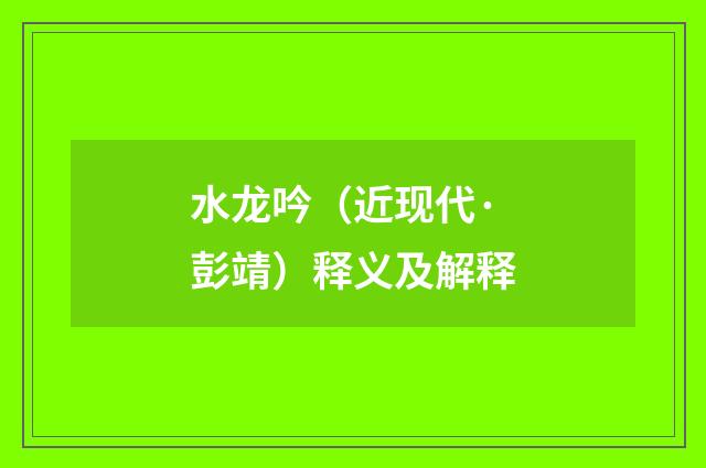 水龙吟（近现代·彭靖）释义及解释