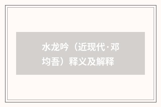 水龙吟（近现代·邓均吾）释义及解释
