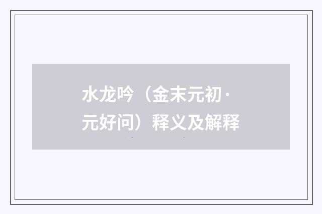 水龙吟（金末元初·元好问）释义及解释