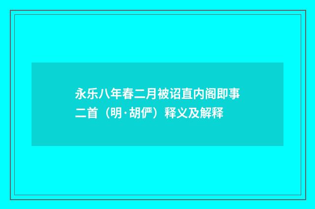 永乐八年春二月被诏直内阁即事二首（明·胡俨）释义及解释