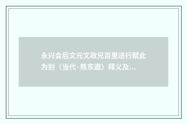 永兴会后文元文政兄百里送行赋此为别（当代·熊东遨）释义及解释
