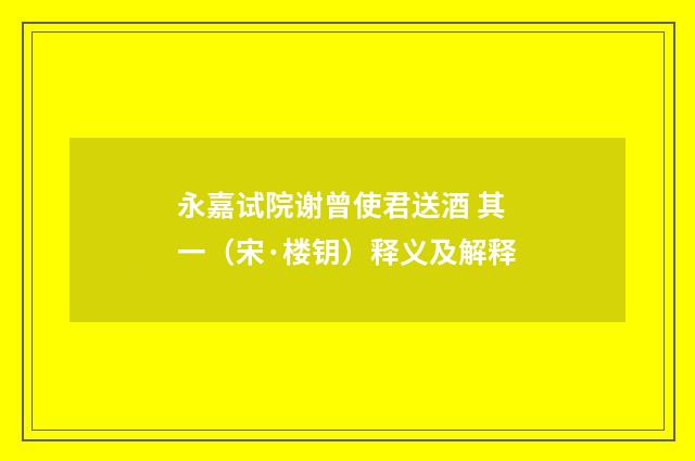 永嘉试院谢曾使君送酒 其一（宋·楼钥）释义及解释