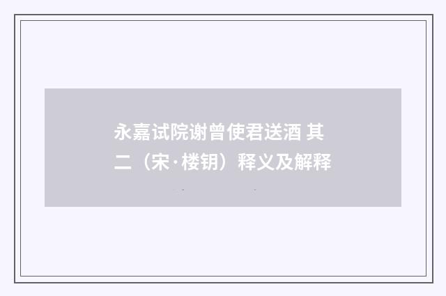 永嘉试院谢曾使君送酒 其二（宋·楼钥）释义及解释