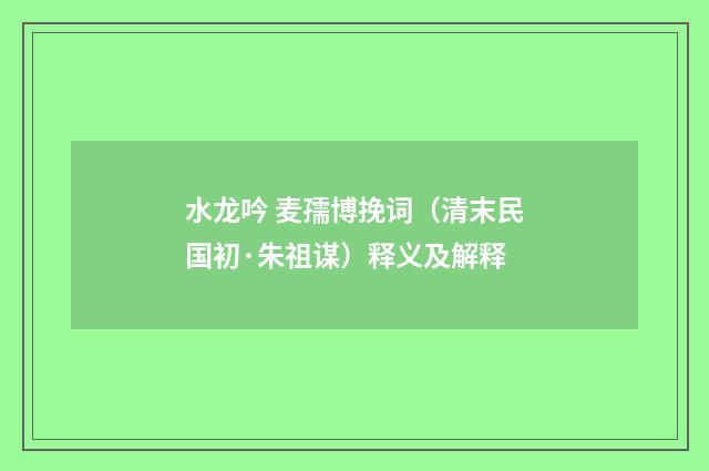 水龙吟 麦孺博挽词（清末民国初·朱祖谋）释义及解释