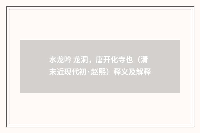 水龙吟 龙洞，唐开化寺也（清末近现代初·赵熙）释义及解释