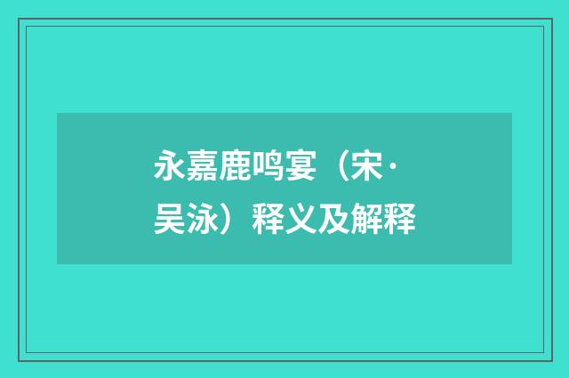 永嘉鹿鸣宴（宋·吴泳）释义及解释