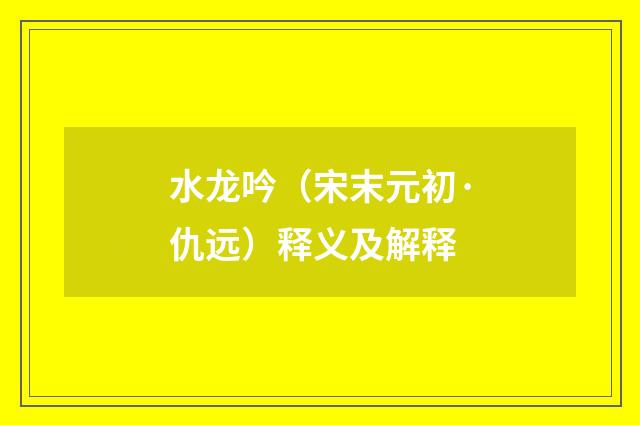 水龙吟（宋末元初·仇远）释义及解释