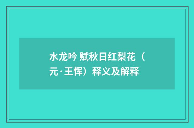 水龙吟 赋秋日红梨花（元·王恽）释义及解释