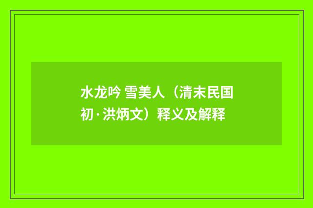 水龙吟 雪美人（清末民国初·洪炳文）释义及解释