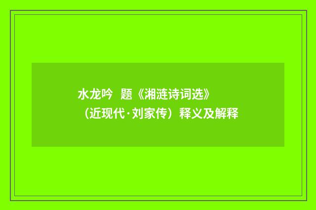 水龙吟   题《湘涟诗词选》（近现代·刘家传）释义及解释