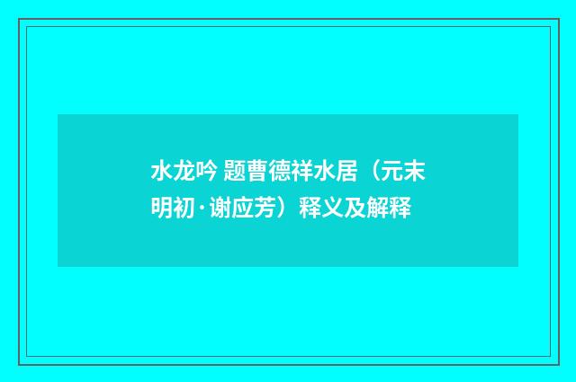 水龙吟 题曹德祥水居（元末明初·谢应芳）释义及解释
