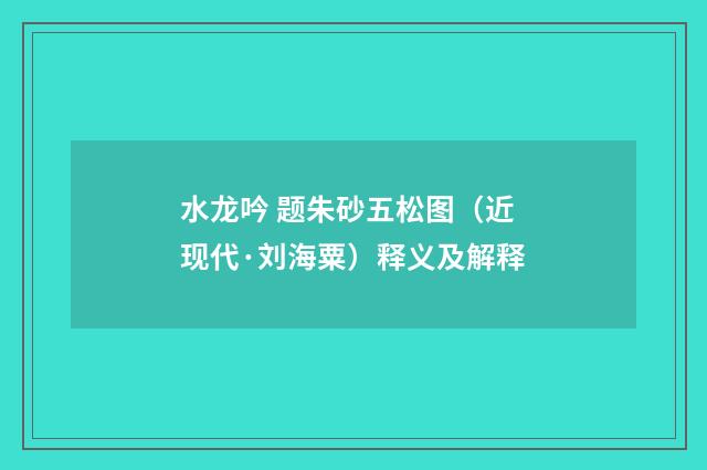 水龙吟 题朱砂五松图（近现代·刘海粟）释义及解释