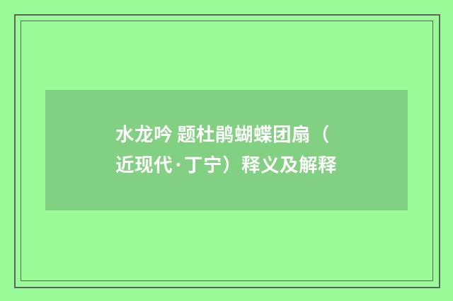 水龙吟 题杜鹃蝴蝶团扇（近现代·丁宁）释义及解释