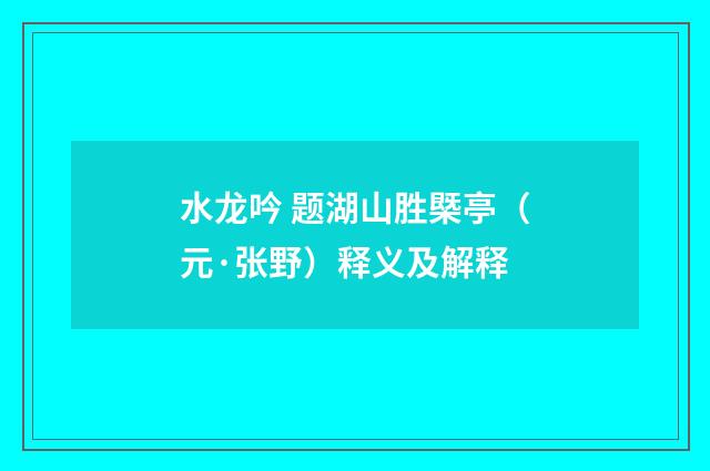 水龙吟 题湖山胜槩亭（元·张野）释义及解释