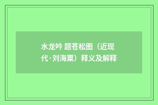 水龙吟 题苍松图（近现代·刘海粟）释义及解释